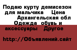Подаю курту демисезон, для мальчика. › Цена ­ 1 000 - Архангельская обл. Одежда, обувь и аксессуары » Другое   